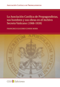 La Asociación Católica de Propagandistas, sus Hombres y sus Obras en el Archivo Secreto Vaticano (1908-1939)