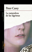 La naturaleza de las lágrimas, Peter Carey, Alfaguara