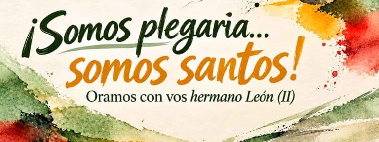 ¡Somos plegaria… somos santos! Oramos con vos hermano León (II)